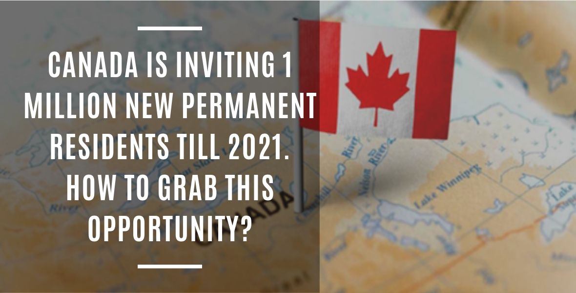 Canada is inviting 1 million New Permanent residents till 2021. How to Grab this Opportunity?
