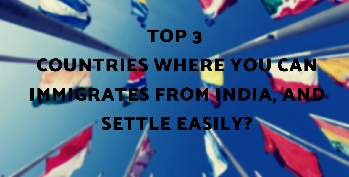Top 3 Countries Where You Can immigrates from India, and Settle Easily?